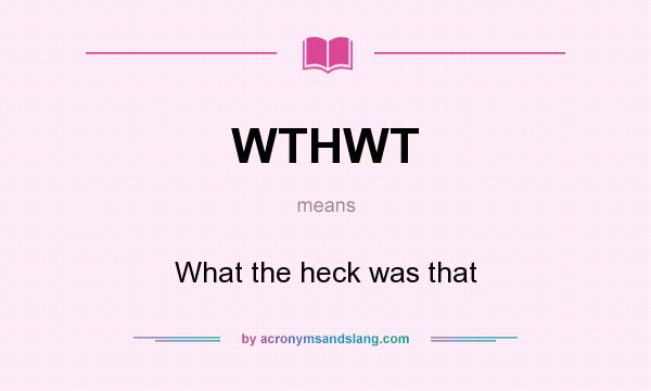 What does WTHWT mean? It stands for What the heck was that