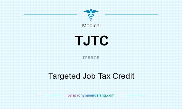 What does TJTC mean? It stands for Targeted Job Tax Credit