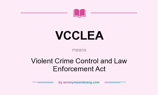 What does VCCLEA mean? It stands for Violent Crime Control and Law Enforcement Act