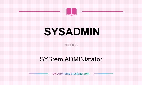 What does SYSADMIN mean? It stands for SYStem ADMINistator
