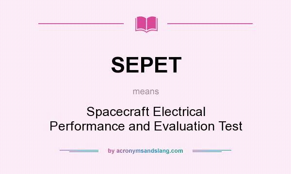 What does SEPET mean? It stands for Spacecraft Electrical Performance and Evaluation Test