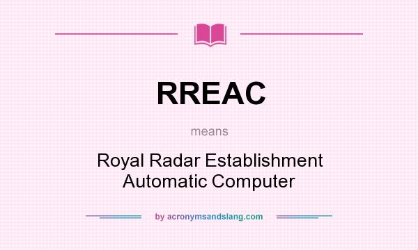 What does RREAC mean? It stands for Royal Radar Establishment Automatic Computer