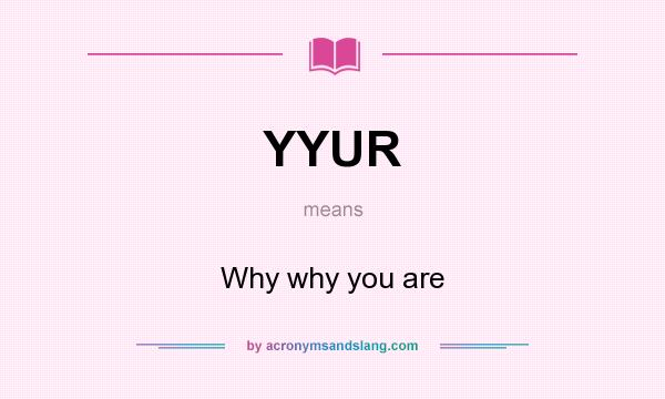 What does YYUR mean? It stands for Why why you are