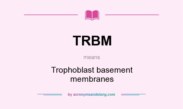 What does TRBM mean? It stands for Trophoblast basement membranes