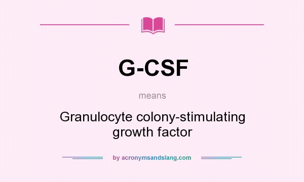 What does G-CSF mean? It stands for Granulocyte colony-stimulating growth factor