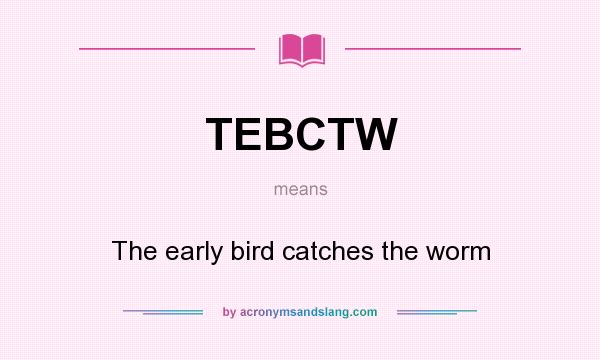 What does TEBCTW mean? It stands for The early bird catches the worm