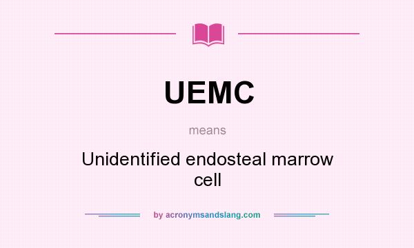 What does UEMC mean? It stands for Unidentified endosteal marrow cell