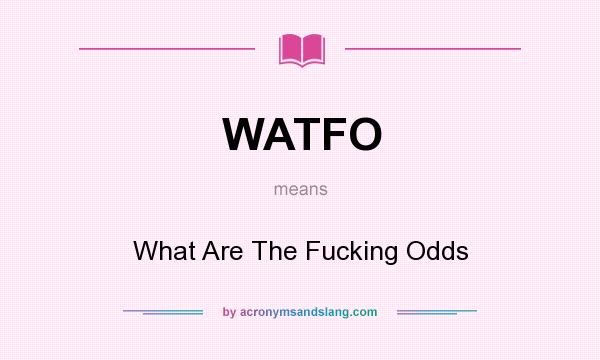 What does WATFO mean? It stands for What Are The Fucking Odds