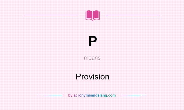 What does P mean? It stands for Provision