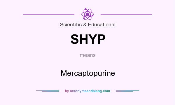 What does SHYP mean? It stands for Mercaptopurine