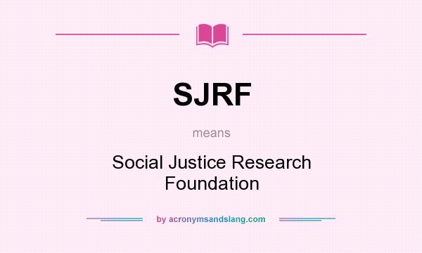 What does SJRF mean? It stands for Social Justice Research Foundation