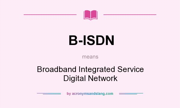 What does B-ISDN mean? It stands for Broadband Integrated Service Digital Network