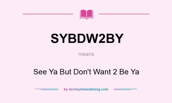 What does SYBDW2BY mean? It stands for See Ya But Don`t Want 2 Be Ya