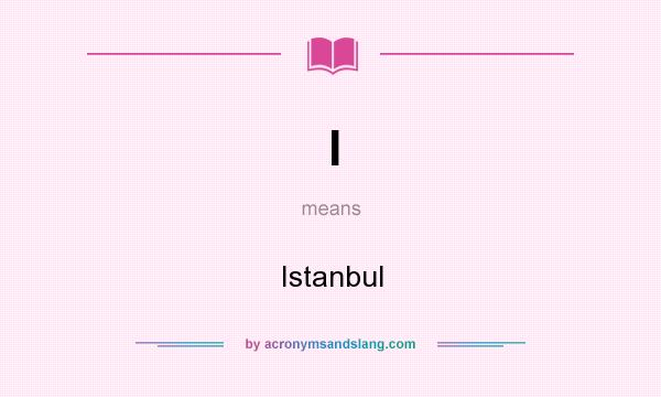 What does I mean? It stands for Istanbul
