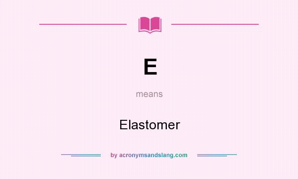What does E mean? It stands for Elastomer