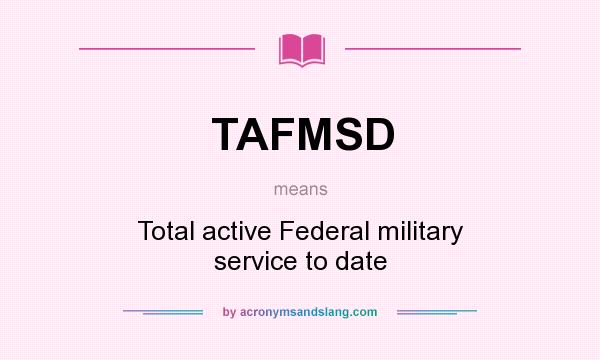 What does TAFMSD mean? It stands for Total active Federal military service to date