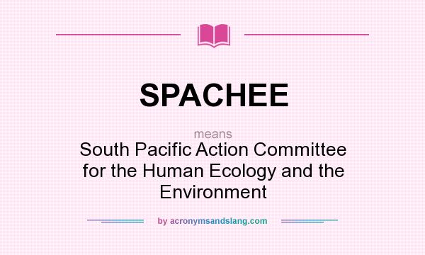 What does SPACHEE mean? It stands for South Pacific Action Committee for the Human Ecology and the Environment