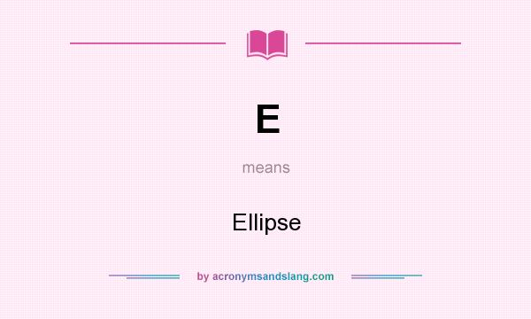 What does E mean? It stands for Ellipse