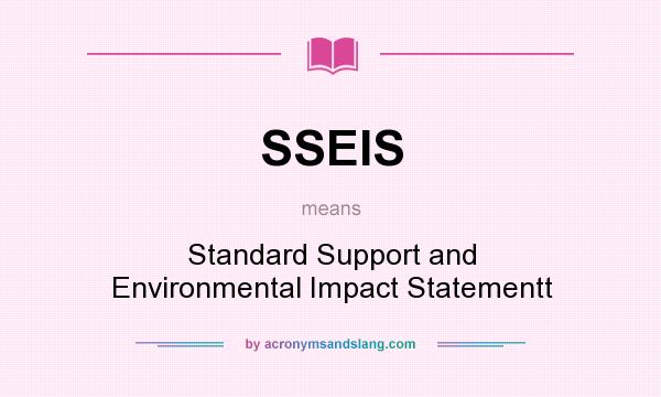 What does SSEIS mean? It stands for Standard Support and Environmental Impact Statementt