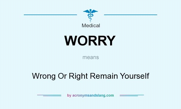 What does WORRY mean? It stands for Wrong Or Right Remain Yourself