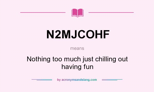 What does N2MJCOHF mean? It stands for Nothing too much just chilling out having fun
