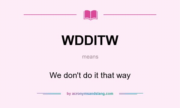 What does WDDITW mean? It stands for We don`t do it that way
