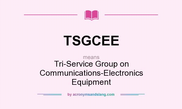 What does TSGCEE mean? It stands for Tri-Service Group on Communications-Electronics Equipment