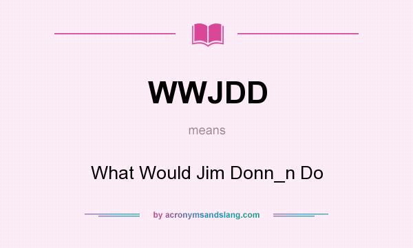 What does WWJDD mean? It stands for What Would Jim Donn_n Do