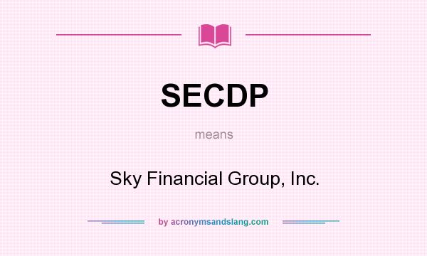 What does SECDP mean? It stands for Sky Financial Group, Inc.