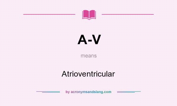 What does A-V mean? It stands for Atrioventricular