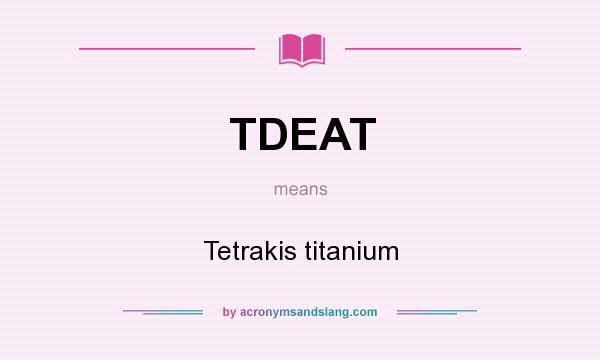 What does TDEAT mean? It stands for Tetrakis titanium