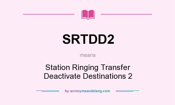 What does SRTDD2 mean? It stands for Station Ringing Transfer Deactivate Destinations 2