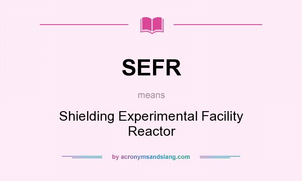 What does SEFR mean? It stands for Shielding Experimental Facility Reactor