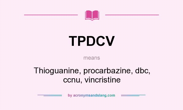 What does TPDCV mean? It stands for Thioguanine, procarbazine, dbc, ccnu, vincristine