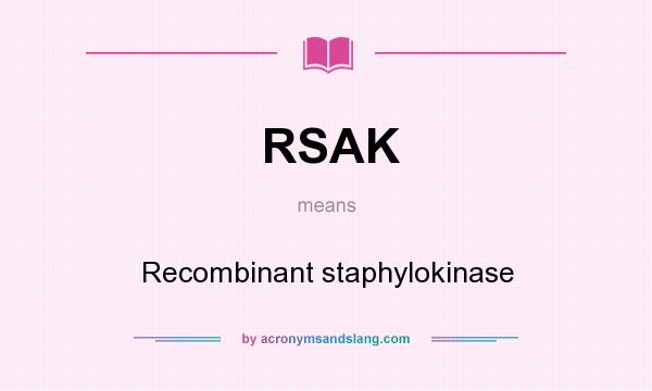 What does RSAK mean? It stands for Recombinant staphylokinase