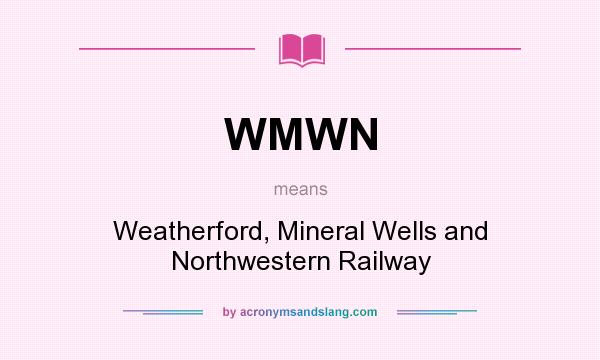 What does WMWN mean? It stands for Weatherford, Mineral Wells and Northwestern Railway