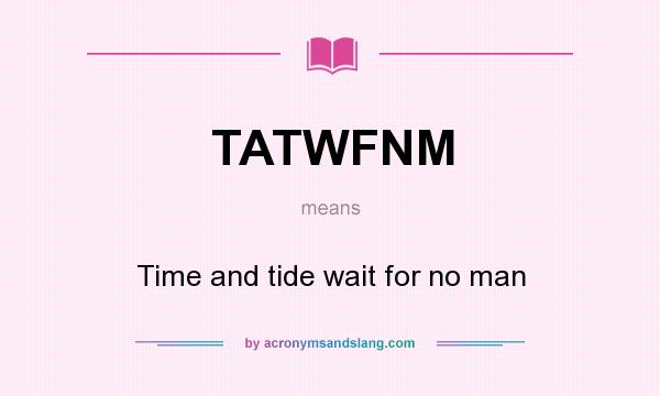 What does TATWFNM mean? It stands for Time and tide wait for no man