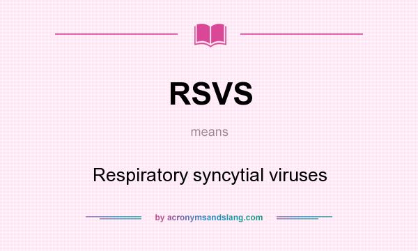 What does RSVS mean? It stands for Respiratory syncytial viruses