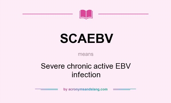 What does SCAEBV mean? It stands for Severe chronic active EBV infection