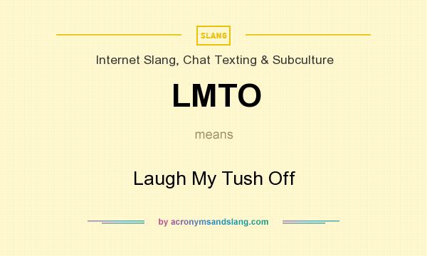 What does LMTO mean? It stands for Laugh My Tush Off