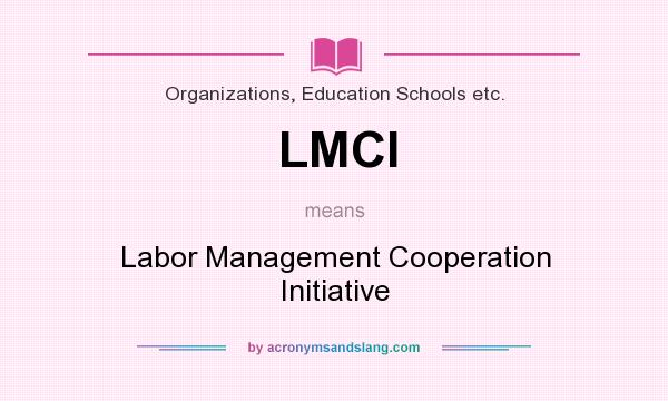 What does LMCI mean? It stands for Labor Management Cooperation Initiative