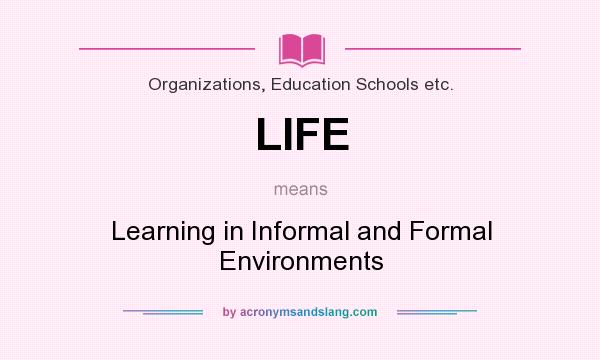 What does LIFE mean? It stands for Learning in Informal and Formal Environments