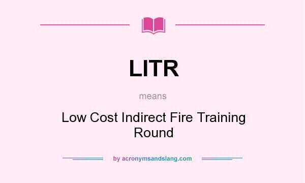 What does LITR mean? It stands for Low Cost Indirect Fire Training Round