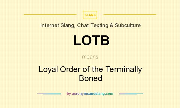 What does LOTB mean? It stands for Loyal Order of the Terminally Boned