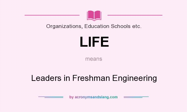 What does LIFE mean? It stands for Leaders in Freshman Engineering