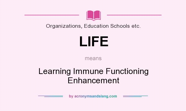 What does LIFE mean? It stands for Learning Immune Functioning Enhancement