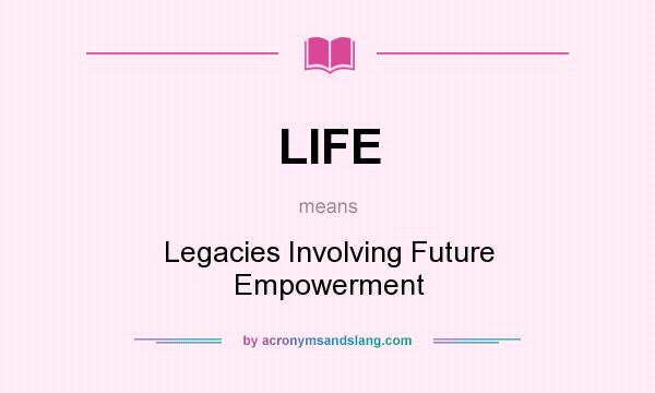 What does LIFE mean? It stands for Legacies Involving Future Empowerment