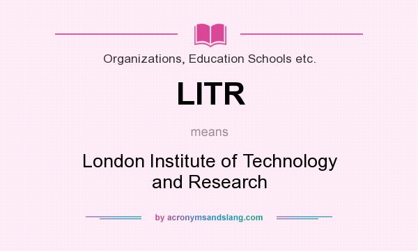 What does LITR mean? It stands for London Institute of Technology and Research