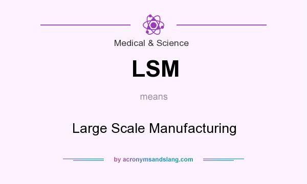 What does LSM mean? It stands for Large Scale Manufacturing