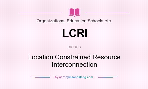 What does LCRI mean? It stands for Location Constrained Resource Interconnection